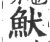 𩵥(印刷字体·宋·广韵)
